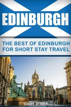 portada Edinburgh: The Best Of Edinburgh For Short Stay Travel (en Inglés)