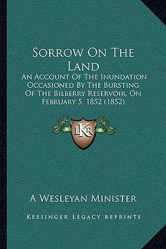 portada sorrow on the land: an account of the inundation occasioned by the bursting of tan account of the inundation occasioned by the bursting of (en Inglés)