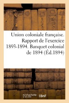 portada Union Coloniale Francaise. Rapport de L'Exercice 1893-1894. Banquet Colonial de 1894 (Sciences Sociales) (French Edition)