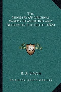 portada the ministry of original words in asserting and defending the truth (1865) (en Inglés)