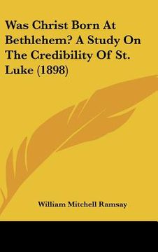 portada was christ born at bethlehem? a study on the credibility of st. luke (1898)