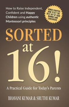 portada Sorted at 16!: How to Raise Independent, Confident and Happy Children Using Authentic Montessori Principles (en Inglés)