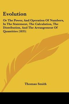portada evolution: or the power, and operation of numbers, in the statement, the calculation, the distribution, and the arrangement of qu (en Inglés)