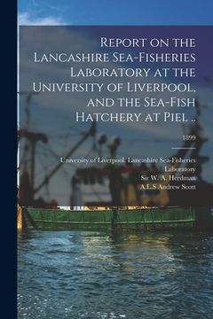 portada Report on the Lancashire Sea-fisheries Laboratory at the University of Liverpool, and the Sea-fish Hatchery at Piel ..; 1899 (en Inglés)