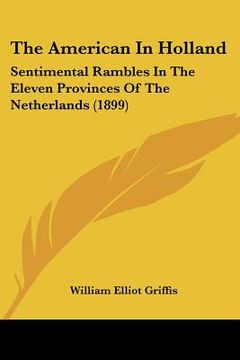 portada the american in holland: sentimental rambles in the eleven provinces of the netherlands (1899) (en Inglés)