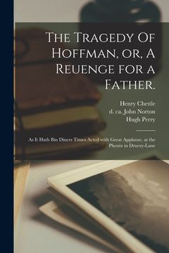 portada The Tragedy Of Hoffman, or, A Reuenge for a Father.: As It Hath Bin Diuers Times Acted With Great Applause, at the Phenix in Druery-Lane (en Inglés)
