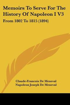 portada memoirs to serve for the history of napoleon i v3: from 1802 to 1815 (1894) (en Inglés)