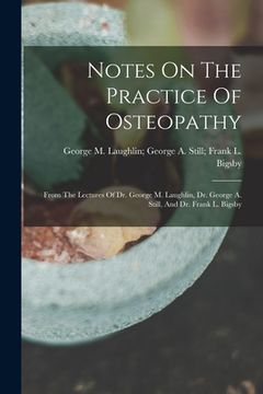 portada Notes On The Practice Of Osteopathy: From The Lectures Of Dr. George M. Laughlin, Dr. George A. Still, And Dr. Frank L. Bigsby (en Inglés)