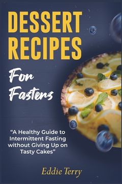 portada Dessert Recipes for Fasters: A Healthy Guide to Intermittent Fasting without Giving Up on Tasty Cakes (in English)