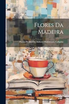 portada Flores da Madeira: Poesias de Diversos Authores Madeirenses, Colligidas (en Portugués)
