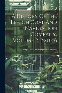 portada A History Of The Lehigh Coal And Navigation Company, Volume 2, Issue 6 (in English)
