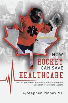 portada How Hockey Can Save Healthcare: A Principle-Based Approach to Reforming the Canadian Healthcare System