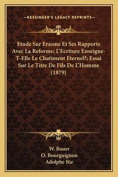 portada Etude Sur Erasme Et Ses Rapports Avec La Reforme; L'Ecriture Enseigne-T-Elle Le Chatiment Eternel?; Essai Sur Le Titre De Fils De L'Homme (1879) (in French)