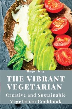 portada The Vibrant Vegetarian: Creative and Sustainable Vegetarian Cookbook (en Inglés)