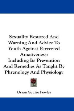 portada sexuality restored and warning and advice to youth against perverted amativeness: including its prevention and remedies as taught by phrenology and ph (en Inglés)