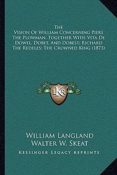 portada the vision of william concerning piers the plowman, together with vita de dowel, dobet, and dobest; richard the redeles; the crowned king (1873)