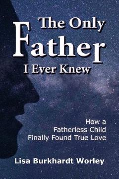 portada The Only Father I Ever Knew: How a Fatherless Child Finally Found True Love (en Inglés)