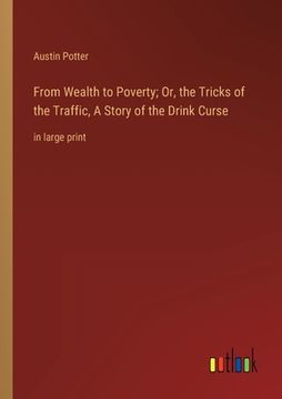 portada From Wealth to Poverty; Or, the Tricks of the Traffic, A Story of the Drink Curse: in large print (en Inglés)