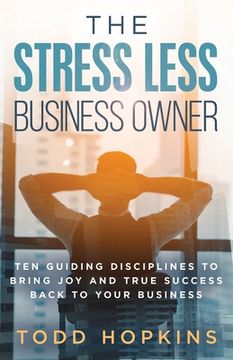 portada The Stress Less Business Owner: Ten Guiding Disciplines to Bring Joy and True Success back to Your Business (en Inglés)