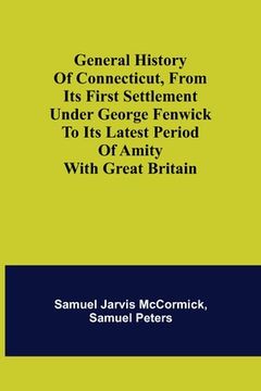 portada General History of Connecticut, from Its First Settlement Under George Fenwick to its Latest Period of Amity with Great Britain (en Inglés)