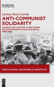 portada Anti-Communist Solidarity: Us-Brazilian Labor Relations During the Dictatorship in Cold-War Brazil (1964-1985) (in English)
