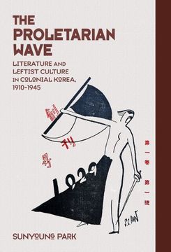 portada The Proletarian Wave: Literature and Leftist Culture in Colonial Korea, 1910–1945 (Harvard East Asian Monographs) (in English)