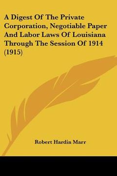 a digest of the private corporation, negotiable paper and labor laws of louisiana through the session of 1914 (1915)