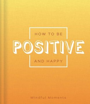 portada How to Be Positive and Happy: A Guide for Mindful Moments (en Inglés)