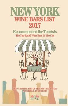 portada New York Wine Bars List 2017: Recommended For Tourist - The Top-Rated Wine Bars In The City Of New York, 2017 (en Inglés)
