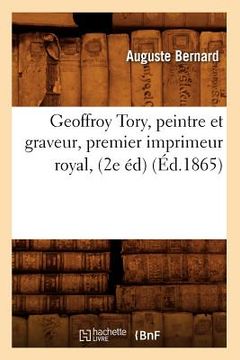 portada Geoffroy Tory, Peintre Et Graveur, Premier Imprimeur Royal, (2e Éd) (Éd.1865) (en Francés)