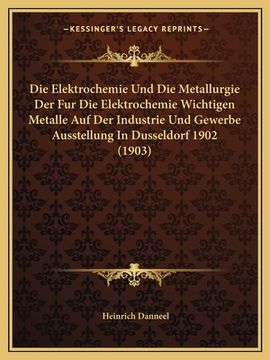 portada Die Elektrochemie Und Die Metallurgie Der Fur Die Elektrochemie Wichtigen Metalle Auf Der Industrie Und Gewerbe Ausstellung In Dusseldorf 1902 (1903) (en Alemán)