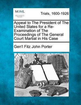 portada appeal to the president of the united states for a re-examination of the proceedings of the general court martial in his case (en Inglés)
