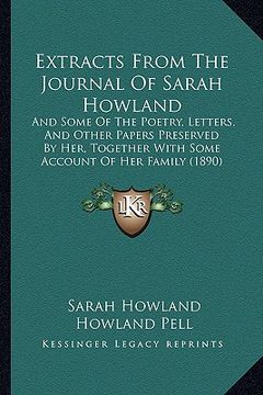 portada extracts from the journal of sarah howland: and some of the poetry, letters, and other papers preserved by her, together with some account of her fami (en Inglés)