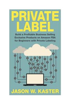 portada Private Label: 7 Steps to Earning 1K to 5K per Month Selling Exclusive Products on Amazon FBA for Beginners with Private Labeling (en Inglés)