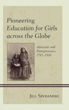 portada Pioneering Education for Girls Across the Globe: Advocates and Entrepreneurs, 1742-1910 (en Inglés)