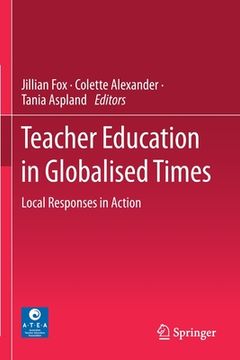 portada Teacher Education in Globalised Times: Local Responses in Action (en Inglés)