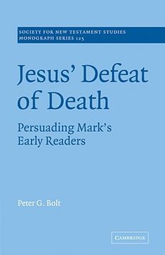 Jesus' Defeat of Death: Persuading Mark's Early Readers (Society for new Testament Studies Monograph Series) 