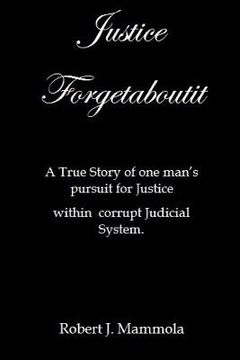 portada Justice Forgetaboutit: A True Story of One Man's Pursuit for Justice within a Corrupt Judicial System (en Inglés)