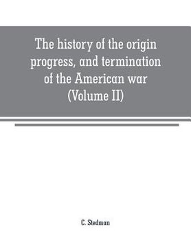 portada The history of the origin, progress, and termination of the American war (Volume II) (en Inglés)