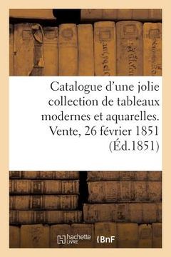 portada Catalogue d'Une Jolie Collection de Tableaux Modernes Et Aquarelles. Vente, 26 Février 1851 (en Francés)