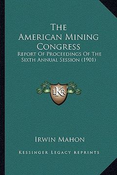 portada the american mining congress: report of proceedings of the sixth annual session (1901) (en Inglés)