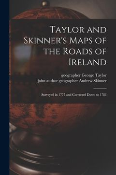 portada Taylor and Skinner's Maps of the Roads of Ireland: Surveyed in 1777 and Corrected Down to 1783 (en Inglés)