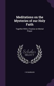 portada Meditations on the Mysteries of our Holy Faith: Together With a Treatise on Mental Prayer (en Inglés)