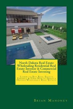 portada North Dakota Real Estate Wholesaling Residential Real Estate Investor & Commercial Real Estate Investing: Learn to Buy Real Estate Finance & Find Nort (en Inglés)
