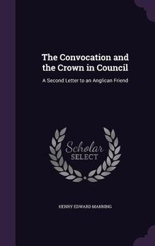 portada The Convocation and the Crown in Council: A Second Letter to an Anglican Friend (en Inglés)