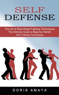 portada Self Defense: The Art of Real Street Fighting Techniques (The Ultimate Guide to Beginner Martial Arts Training Techniques) (in English)