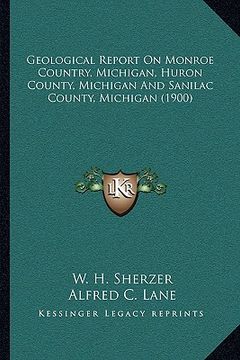 portada geological report on monroe country, michigan, huron county, michigan and sanilac county, michigan (1900) (en Inglés)
