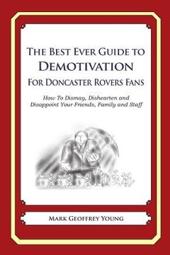 portada The Best Ever Guide to Demotivation for Doncaster Rovers Fans: How To Dismay, Dishearten and Disappoint Your Friends, Family and Staff (in English)
