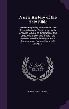 portada A new History of the Holy Bible: From the Beginning of the World to the Establishment of Christianity: With Answers to Most of the Controverted Questi (in English)