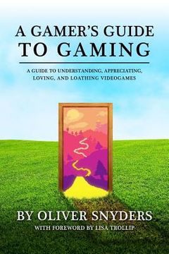 portada A Gamer's Guide to Gaming 2016: A Guide to Understanding, Appreciating, Loving, and Loathing Videogames (in English)